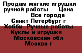 Продам мягкие игрушки ручной работы.  › Цена ­ 1 500 - Все города, Санкт-Петербург г. Хобби. Ручные работы » Куклы и игрушки   . Московская обл.,Москва г.